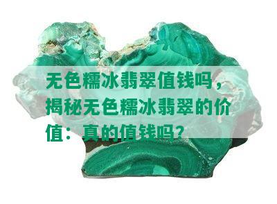 无色糯冰翡翠值钱吗，揭秘无色糯冰翡翠的价值：真的值钱吗？