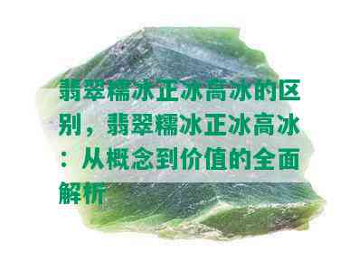 翡翠糯冰正冰高冰的区别，翡翠糯冰正冰高冰：从概念到价值的全面解析