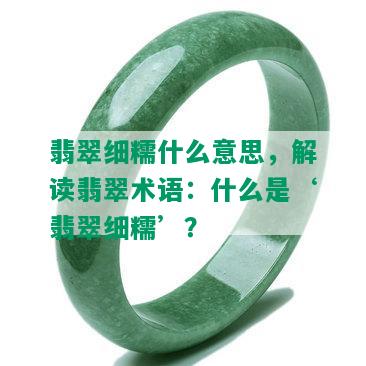 翡翠细糯什么意思，解读翡翠术语：什么是‘翡翠细糯’？