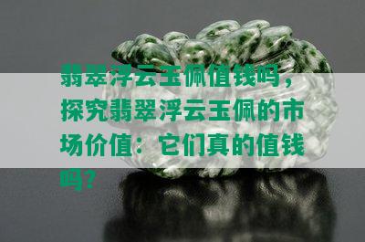 翡翠浮云玉佩值钱吗，探究翡翠浮云玉佩的市场价值：它们真的值钱吗？