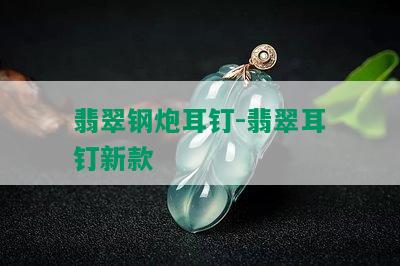 翡翠钢炮耳钉-翡翠耳钉新款