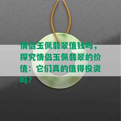 情侣玉佩翡翠值钱吗，探究情侣玉佩翡翠的价值：它们真的值得投资吗？