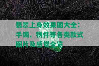 翡翠上身效果图大全：手镯、物件等各类款式图片及感觉全览