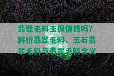 翡翠毛料玉佩值钱吗？解析翡翠毛料、玉石翡翠毛料与翡翠毛料含义