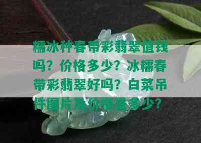 糯冰种春带彩翡翠值钱吗？价格多少？冰糯春带彩翡翠好吗？白菜吊件图片及价格是多少？