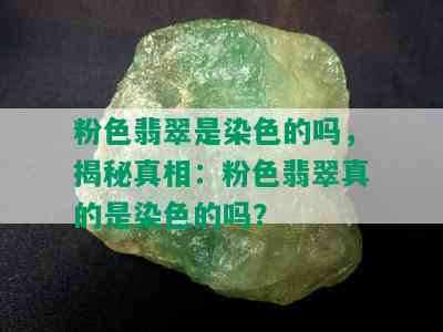 粉色翡翠是染色的吗，揭秘真相：粉色翡翠真的是染色的吗？