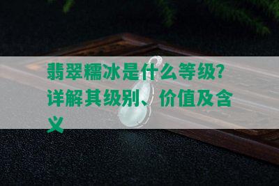 翡翠糯冰是什么等级？详解其级别、价值及含义