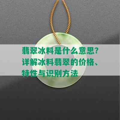 翡翠冰料是什么意思？详解冰料翡翠的价格、特性与识别方法