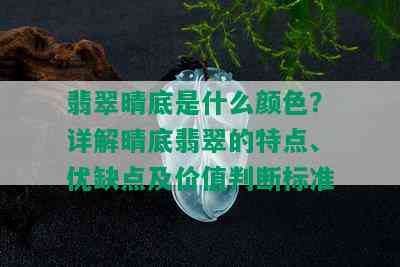 翡翠晴底是什么颜色？详解晴底翡翠的特点、优缺点及价值判断标准