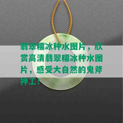 翡翠糯冰种水图片，欣赏高清翡翠糯冰种水图片，感受大自然的鬼斧神工！