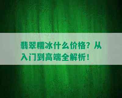 翡翠糯冰什么价格？从入门到高端全解析！