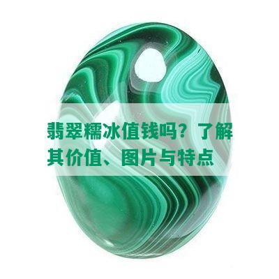 翡翠糯冰值钱吗？了解其价值、图片与特点