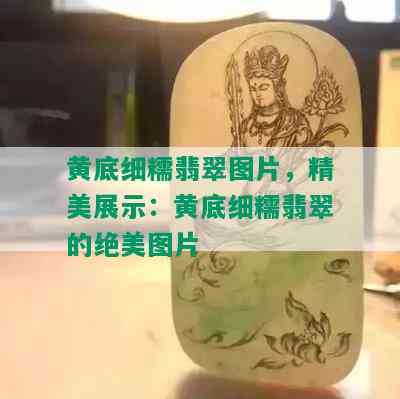 黄底细糯翡翠图片，精美展示：黄底细糯翡翠的绝美图片