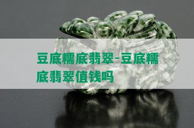 豆底糯底翡翠-豆底糯底翡翠值钱吗