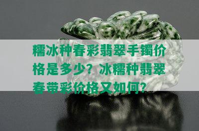 糯冰种春彩翡翠手镯价格是多少？冰糯种翡翠春带彩价格又如何？