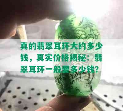 真的翡翠耳环大约多少钱，真实价格揭秘：翡翠耳环一般要多少钱？