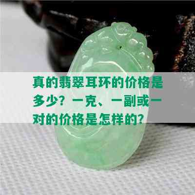 真的翡翠耳环的价格是多少？一克、一副或一对的价格是怎样的？