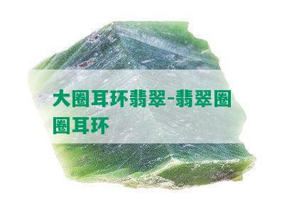 大圈耳环翡翠-翡翠圈圈耳环