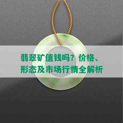 翡翠矿值钱吗？价格、形态及市场行情全解析