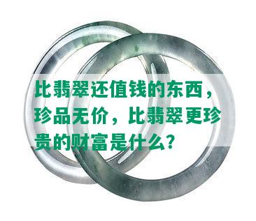 比翡翠还值钱的东西，珍品无价，比翡翠更珍贵的财富是什么？