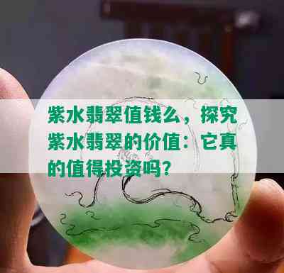 紫水翡翠值钱么，探究紫水翡翠的价值：它真的值得投资吗？