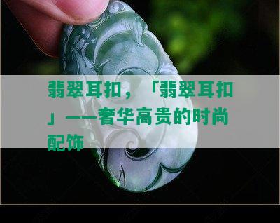 翡翠耳扣，「翡翠耳扣」——奢华高贵的时尚配饰