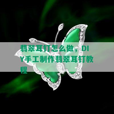 翡翠耳钉怎么做，DIY手工制作翡翠耳钉教程