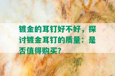 镀金的耳钉好不好，探讨镀金耳钉的质量：是否值得购买？