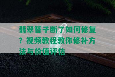 翡翠簪子断了如何修复？视频教程教你修补方法与价值评估