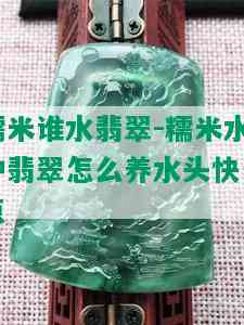 糯米谁水翡翠-糯米水种翡翠怎么养水头快一点