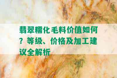 翡翠糯化毛料价值如何？等级、价格及加工建议全解析