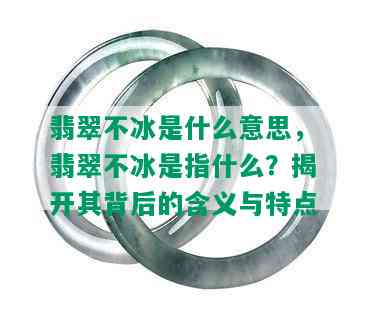 翡翠不冰是什么意思，翡翠不冰是指什么？揭开其背后的含义与特点