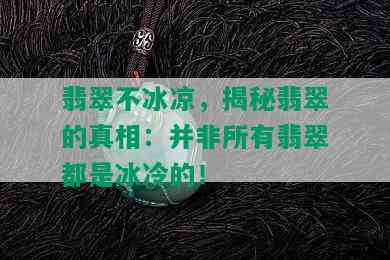 翡翠不冰凉，揭秘翡翠的真相：并非所有翡翠都是冰冷的！