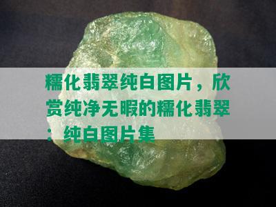 糯化翡翠纯白图片，欣赏纯净无暇的糯化翡翠：纯白图片集