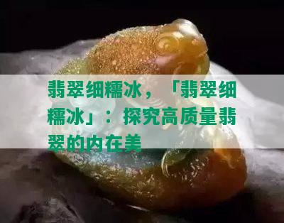 翡翠细糯冰，「翡翠细糯冰」：探究高质量翡翠的内在美