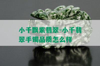 小千飘紫翡翠-小千翡翠手镯品质怎么样