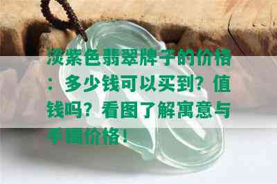 淡紫色翡翠牌子的价格：多少钱可以买到？值钱吗？看图了解寓意与手镯价格！