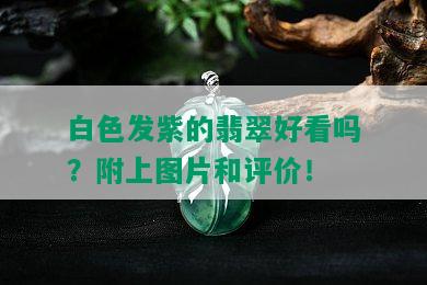 白色发紫的翡翠好看吗？附上图片和评价！