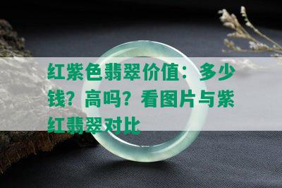 红紫色翡翠价值：多少钱？高吗？看图片与紫红翡翠对比