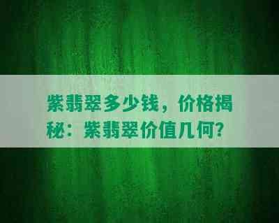 紫翡翠多少钱，价格揭秘：紫翡翠价值几何？