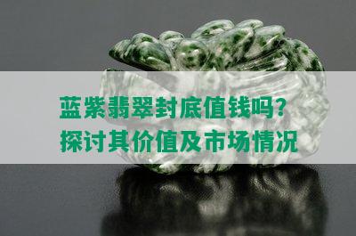 蓝紫翡翠封底值钱吗？探讨其价值及市场情况