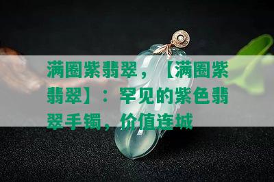 满圈紫翡翠，【满圈紫翡翠】：罕见的紫色翡翠手镯，价值连城