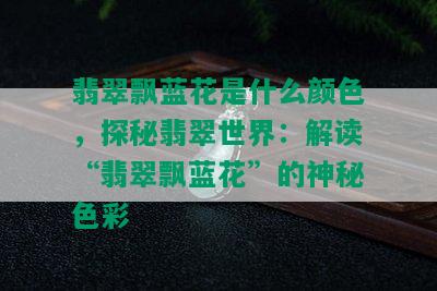 翡翠飘蓝花是什么颜色，探秘翡翠世界：解读“翡翠飘蓝花”的神秘色彩