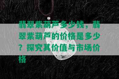 翡翠紫葫芦多少钱，翡翠紫葫芦的价格是多少？探究其价值与市场价格