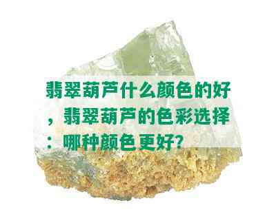 翡翠葫芦什么颜色的好，翡翠葫芦的色彩选择：哪种颜色更好？