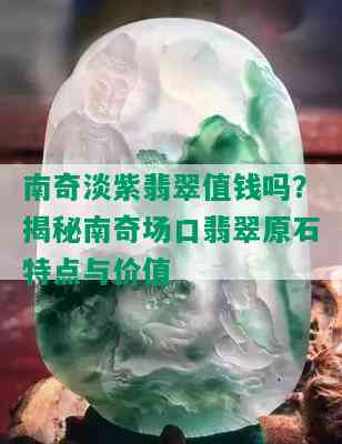 南奇淡紫翡翠值钱吗？揭秘南奇场口翡翠原石特点与价值