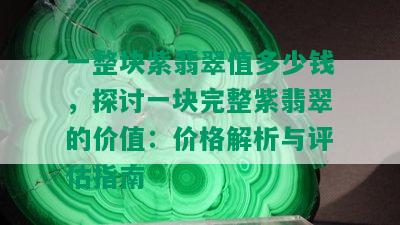 一整块紫翡翠值多少钱，探讨一块完整紫翡翠的价值：价格解析与评估指南