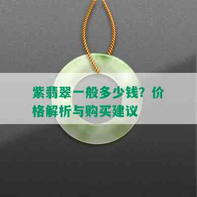 紫翡翠一般多少钱？价格解析与购买建议