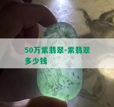 50万紫翡翠-紫翡翠多少钱