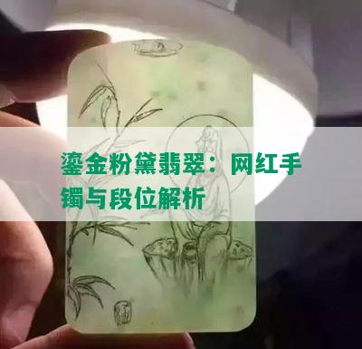 鎏金粉黛翡翠：网红手镯与段位解析